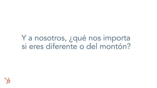 Y a nosotros, ¿qué nos importa
si eres diferente o del montón?
 