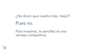 ¿No dicen que cuanto más, mejor?
Pues no.
Para nosotros, la sencillez es una
ventaja competitiva.
 