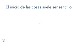 El inicio de las cosas suele ser sencillo
.
 