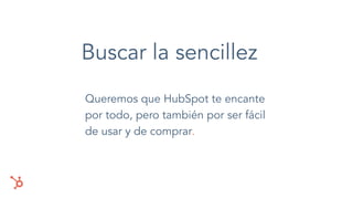 Buscar la sencillez
Queremos que HubSpot te encante
por todo, pero también por ser fácil
de usar y de comprar.
 