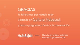 GRACIAS
Te felicitamos por leértelo todo
Visítanos en Cultura HubSpot
y haznos preguntas o únete a la conversación
Haz cli...