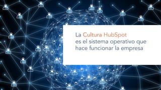 La Cultura HubSpot
es el sistema operativo que
hace funcionar la empresa
 