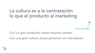 La cultura es a la contratación
lo que el producto al marketing
Con un gran producto, atraes mejores clientes.
Con una gra...