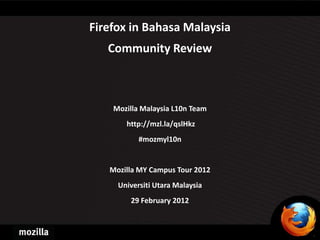Firefox in Bahasa Malaysia
   Community Review



    Mozilla Malaysia L10n Team
       http://mzl.la/qslHkz
           #mozmyl10n


   Mozilla MY Campus Tour 2012
     Universiti Utara Malaysia
        29 February 2012
 