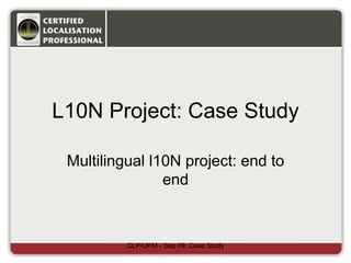 L10N Project: Case Study
Multilingual l10N project: end to
end
CLP/UPM - Sep 09: Case Study
 
