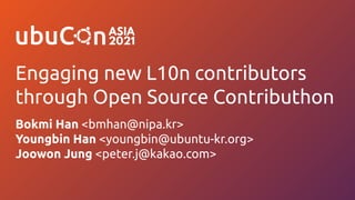 Engaging new L10n contributors
through Open Source Contributhon
Bokmi Han <bmhan@nipa.kr>
Youngbin Han <youngbin@ubuntu-kr.org>
Joowon Jung <peter.j@kakao.com>
 