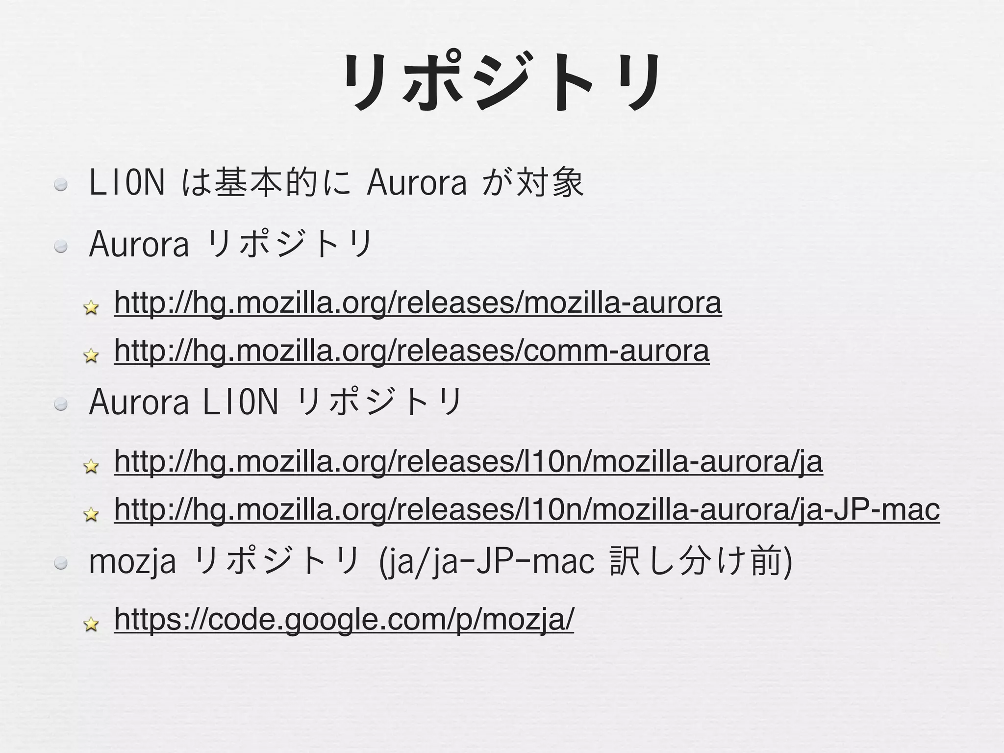 http://hg.mozilla.org/releases/mozilla-aurora
http://hg.mozilla.org/releases/comm-aurora


http://hg.mozilla.org/releases/l10n/mozilla-aurora/ja
http://hg.mozilla.org/releases/l10n/mozilla-aurora/ja-JP-mac


https://code.google.com/p/mozja/
 