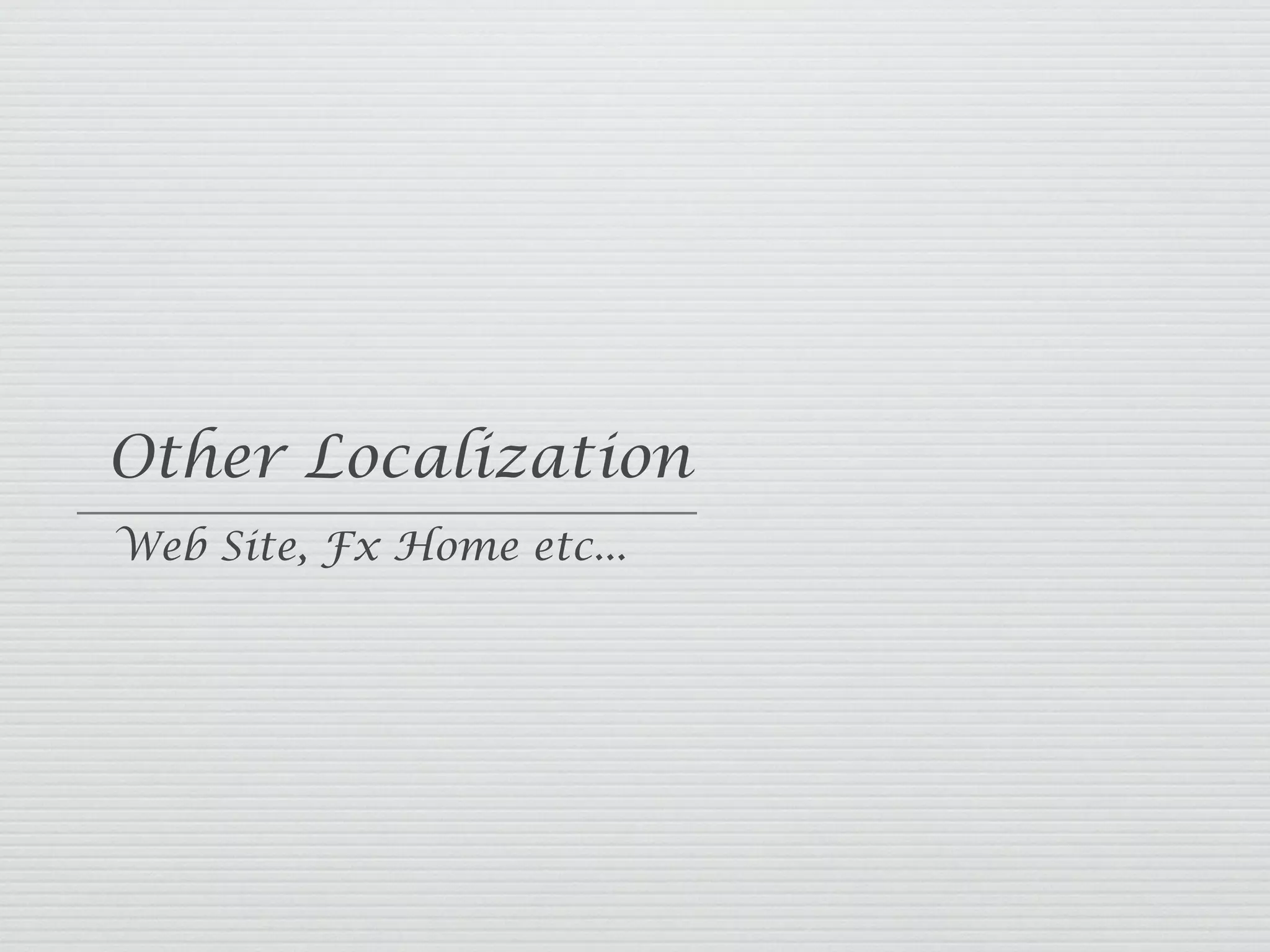 Other Localization
Web Site, Fx Home etc...
 