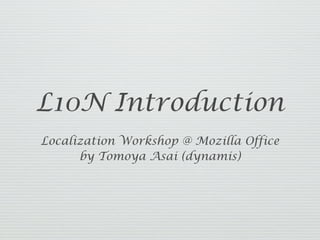 L10N Introduction
Localization Workshop @ Mozilla Office
      by Tomoya Asai (dynamis)
 