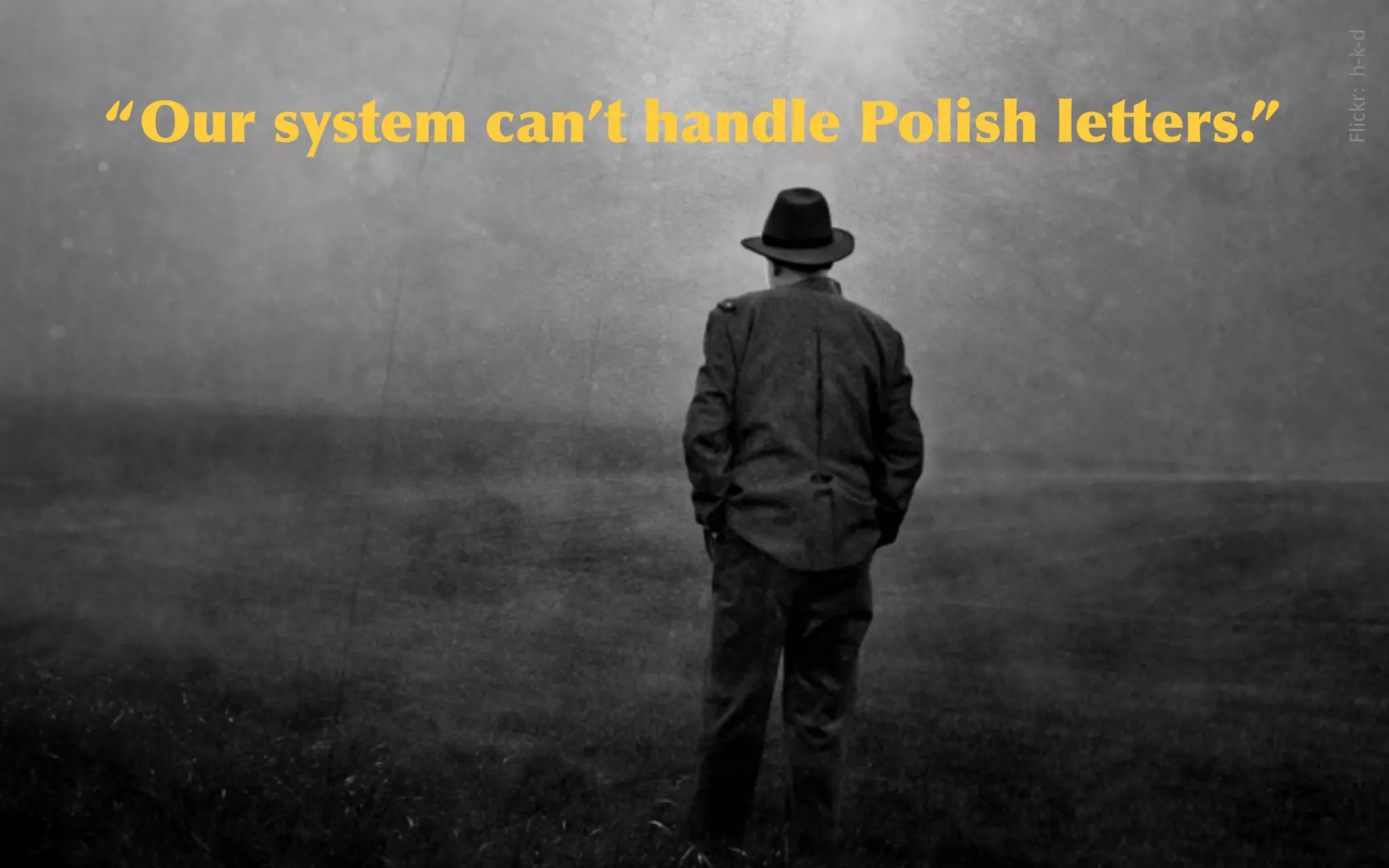 @sarahokeefe
Flickr:    h-­‐k-­‐d
“Our	
 system	
 can’t	
 handle	
 Polish	
 letters.”
 