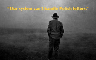 @sarahokeefe
Flickr:    h-­‐k-­‐d
“Our	
 system	
 can’t	
 handle	
 Polish	
 letters.”
 