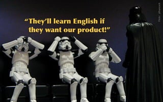 @sarahokeefe
Denial
Flickr:    jdhancock
“They’ll	
 learn	
 English	
 if	
 
they	
 want	
 our	
 product!”
 