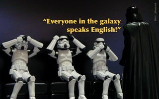 @sarahokeefe
Denial
Flickr:    jdhancock
“Everyone	
 in	
 the	
 galaxy	
 
speaks	
 English!”
 