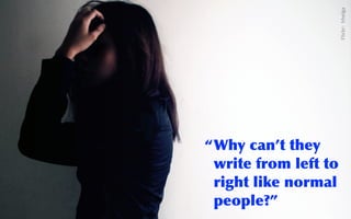 @sarahokeefe
Flickr:    hhelga
“Why	
 can’t	
 they	
 
write	
 from	
 left	
 to	
 
right	
 like	
 normal	
 
people?”
 