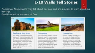 L-10 Walls Tell Stories
-Historical Monuments: They tell about our past and are a means to learn about our
heritage.
Few Historical monuments of Goa
1
 