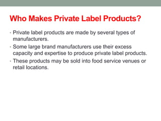 Who Makes Private Label Products?
• Private label products are made by several types of
manufacturers.
• Some large brand ...