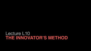 Lecture L10
THE INNOVATOR’S METHOD
 