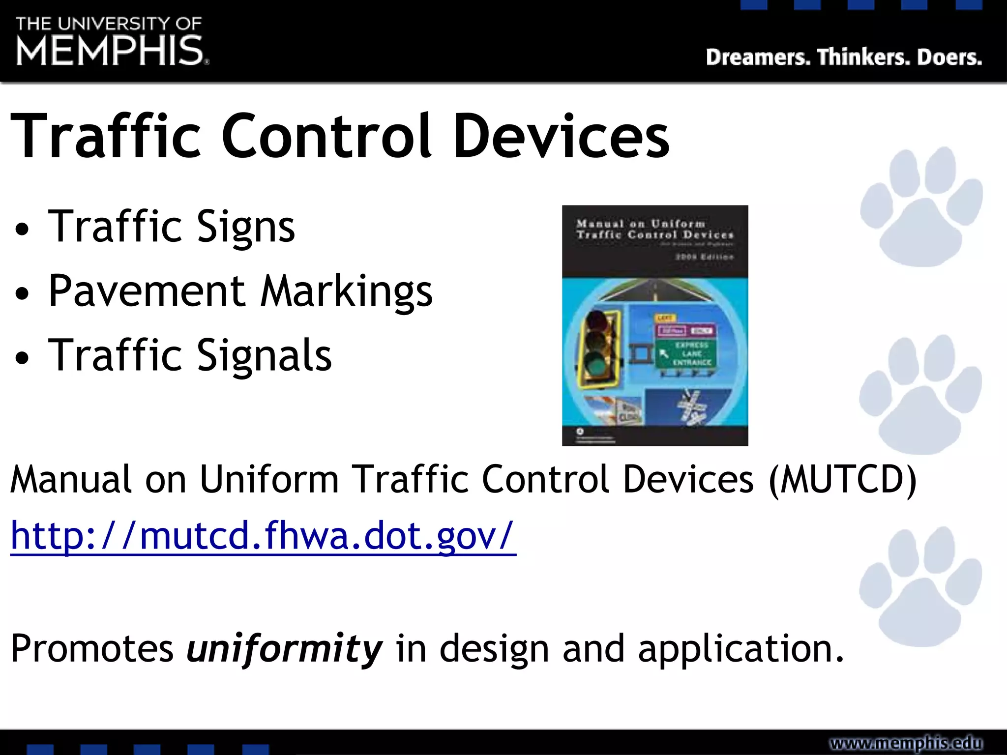 Traffic Control Devices
• Traffic Signs
• Pavement Markings
• Traffic Signals
Manual on Uniform Traffic Control Devices (MUTCD)
http://mutcd.fhwa.dot.gov/
Promotes uniformity in design and application.
 
