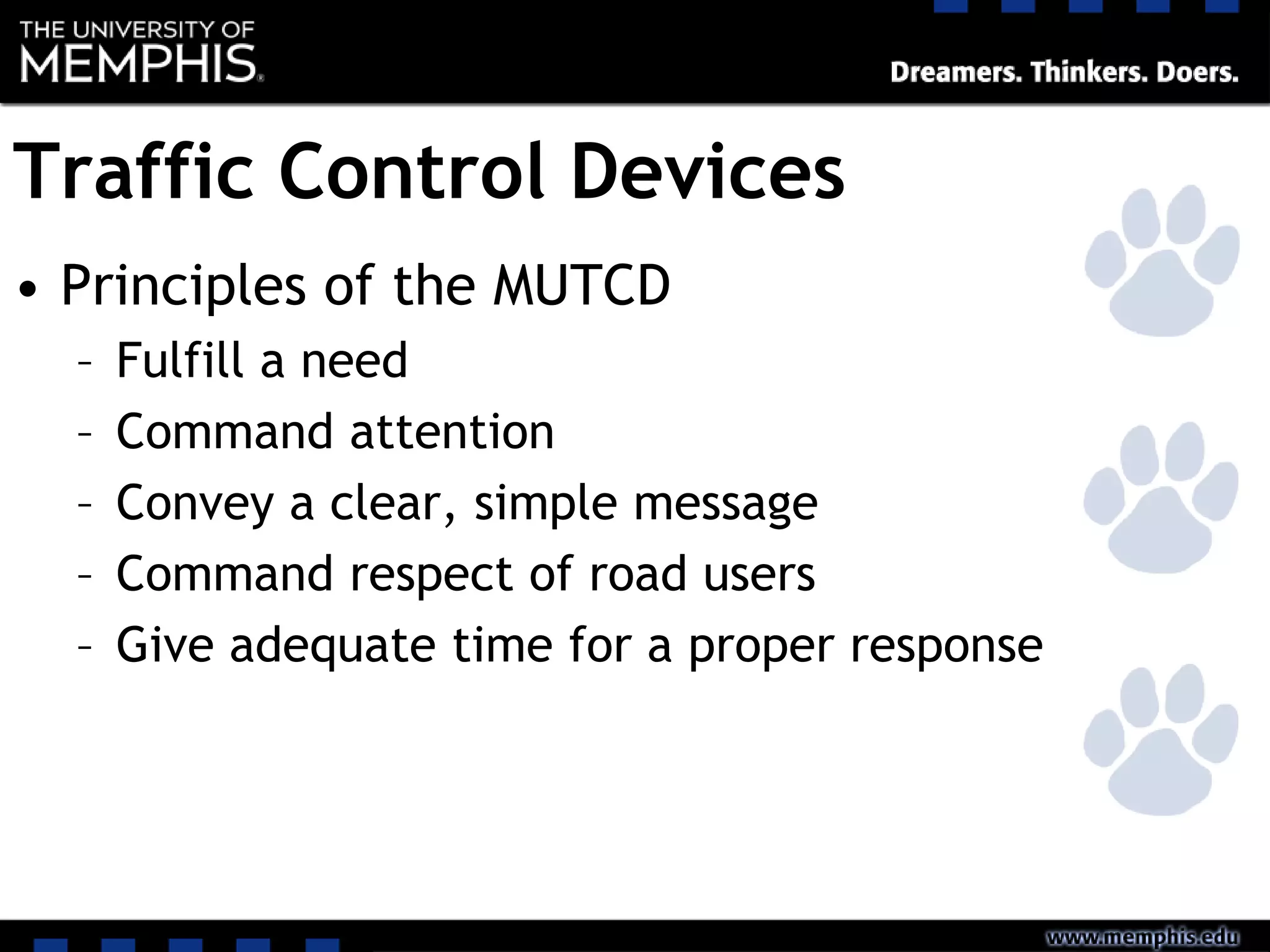 Traffic Control Devices
• Principles of the MUTCD
– Fulfill a need
– Command attention
– Convey a clear, simple message
– Command respect of road users
– Give adequate time for a proper response
 