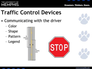 Traffic Control Devices
• Communicating with the driver
– Color
– Shape
– Pattern
– Legend
 