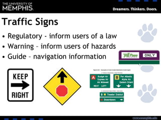 Traffic Signs
• Regulatory - inform users of a law
• Warning – inform users of hazards
• Guide – navigation information
 