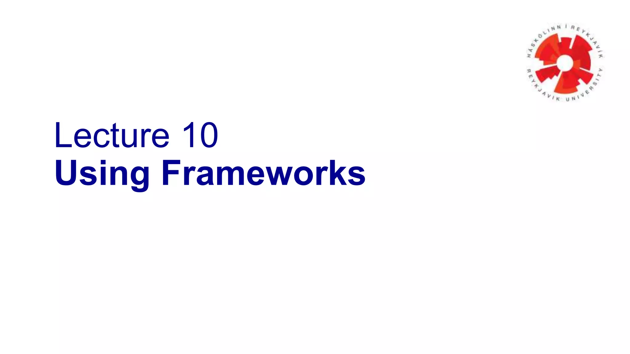 Lecture 10 
Using Frameworks 
 
