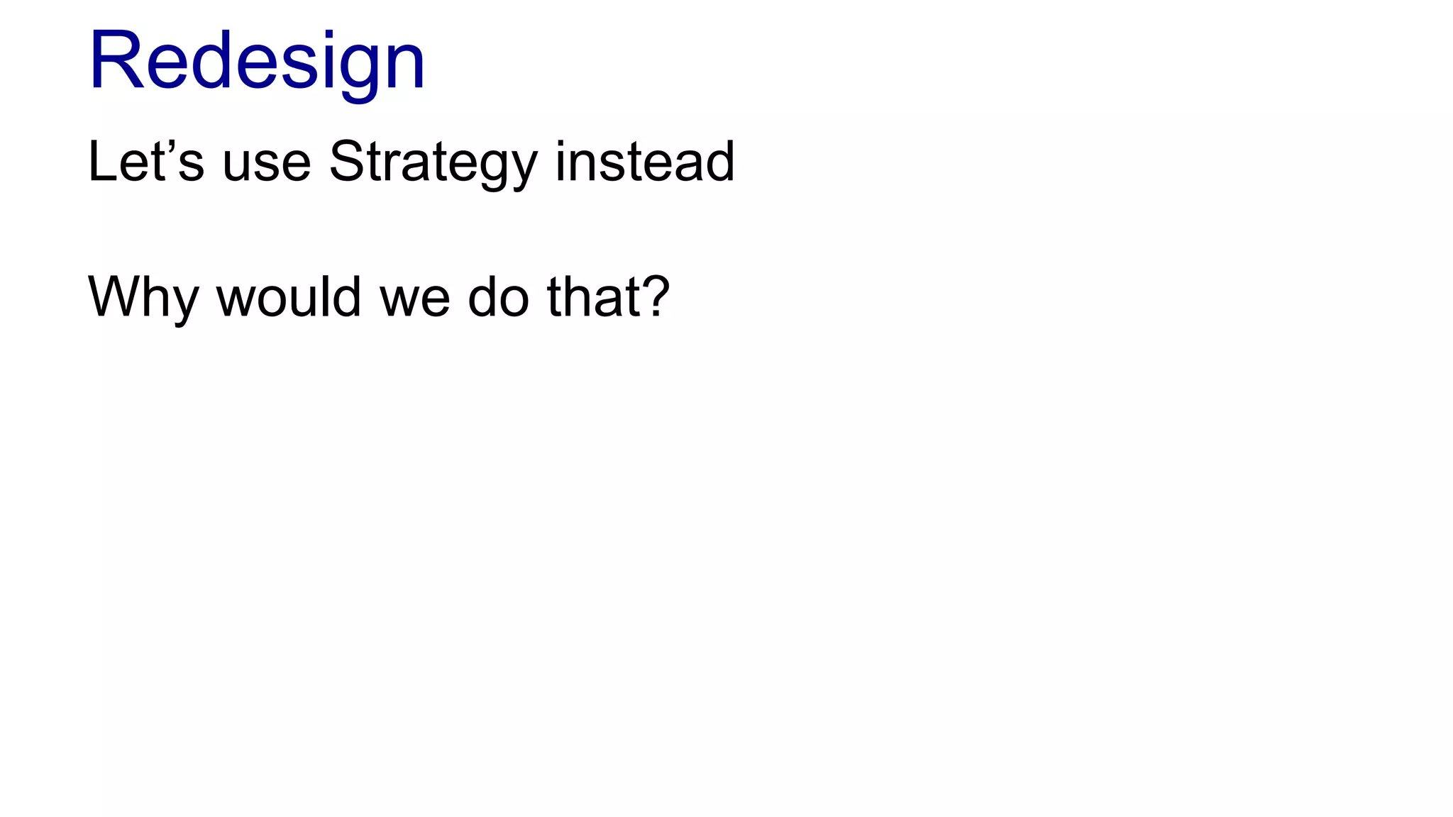 Redesign 
Let’s use Strategy instead 
Why would we do that? 
 
