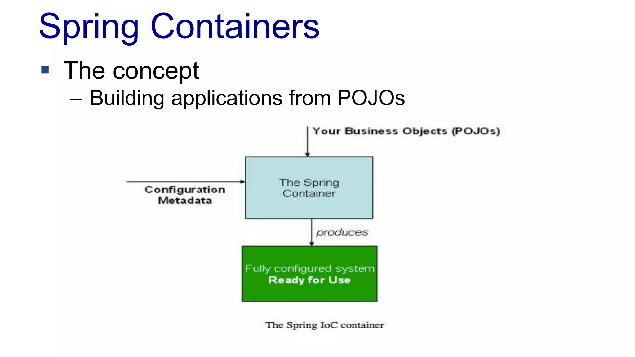 Spring Containers 
 The concept 
– Building applications from POJOs 
 