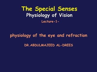 The Special Senses
Physiology of Vision
Lecture-1-
physiology of the eye and refraction
DR.ABDULMAJEED AL-DREES
 