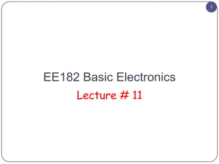 1

EE182 Basic Electronics
Lecture # 11

 