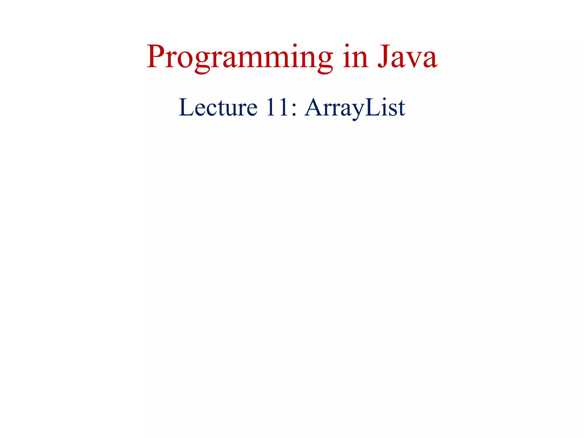 Programming in Java
Lecture 11: ArrayList
 