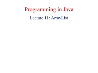 Programming in Java
Lecture 11: ArrayList
 