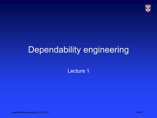 Dependability engineering

                                       Lecture 1




Dependability engineering, CSE, 2012               Slide 1
 