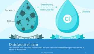 Disinfection of water
The chemical used for killing these bacteria are known as disinfectants and the process is known is
known as disinfection
2
ASST. PROF. PRACHI DESSAI
 