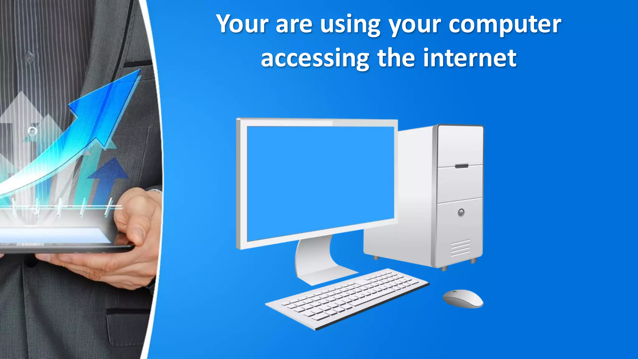 Your are using your computer
accessing the internet
 