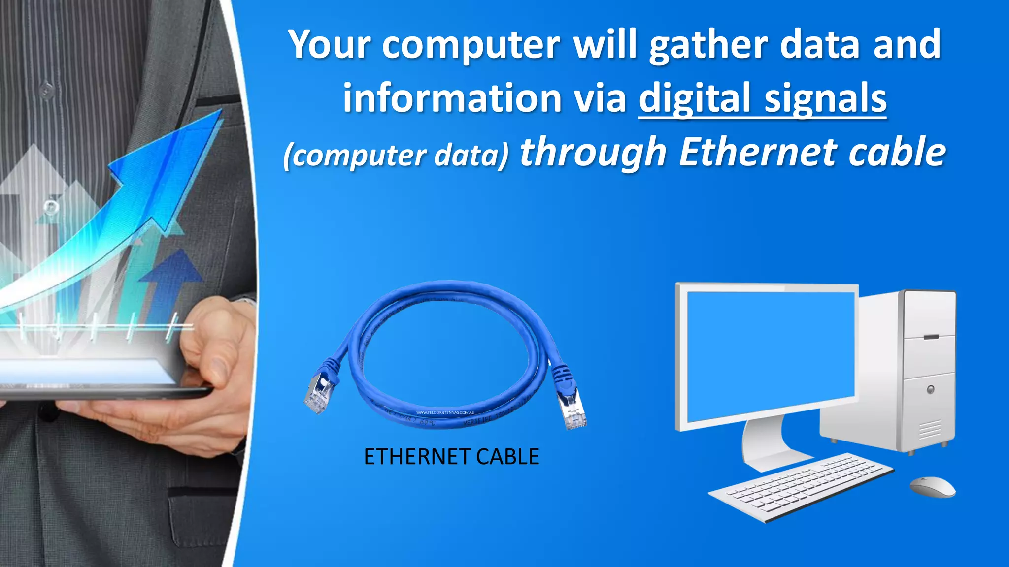 Your computer will gather data and
information via digital signals
(computer data) through Ethernet cable
ETHERNET CABLE
 