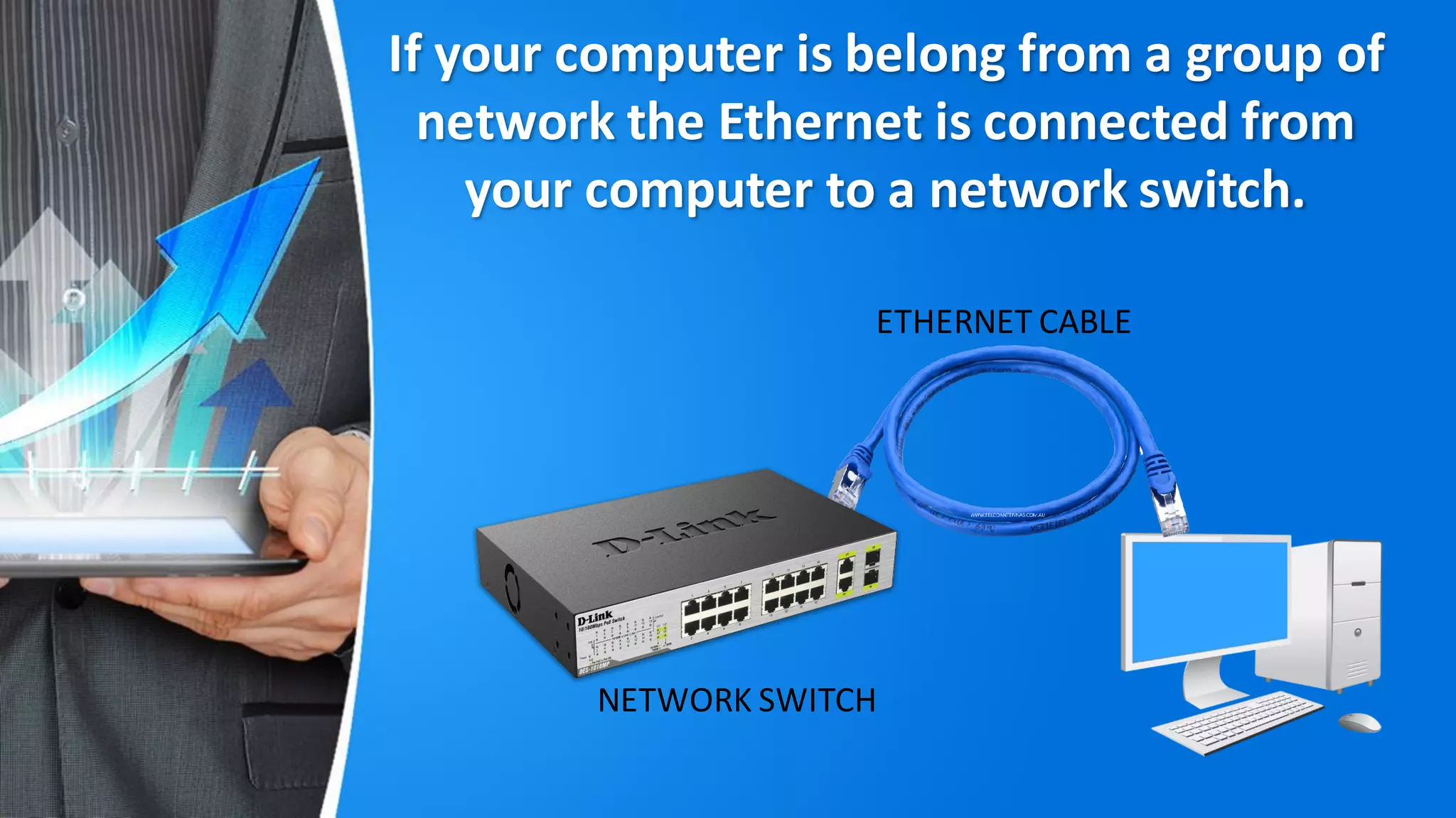 If your computer is belong from a group of
network the Ethernet is connected from
your computer to a network switch.
NETWORK SWITCH
ETHERNET CABLE
 