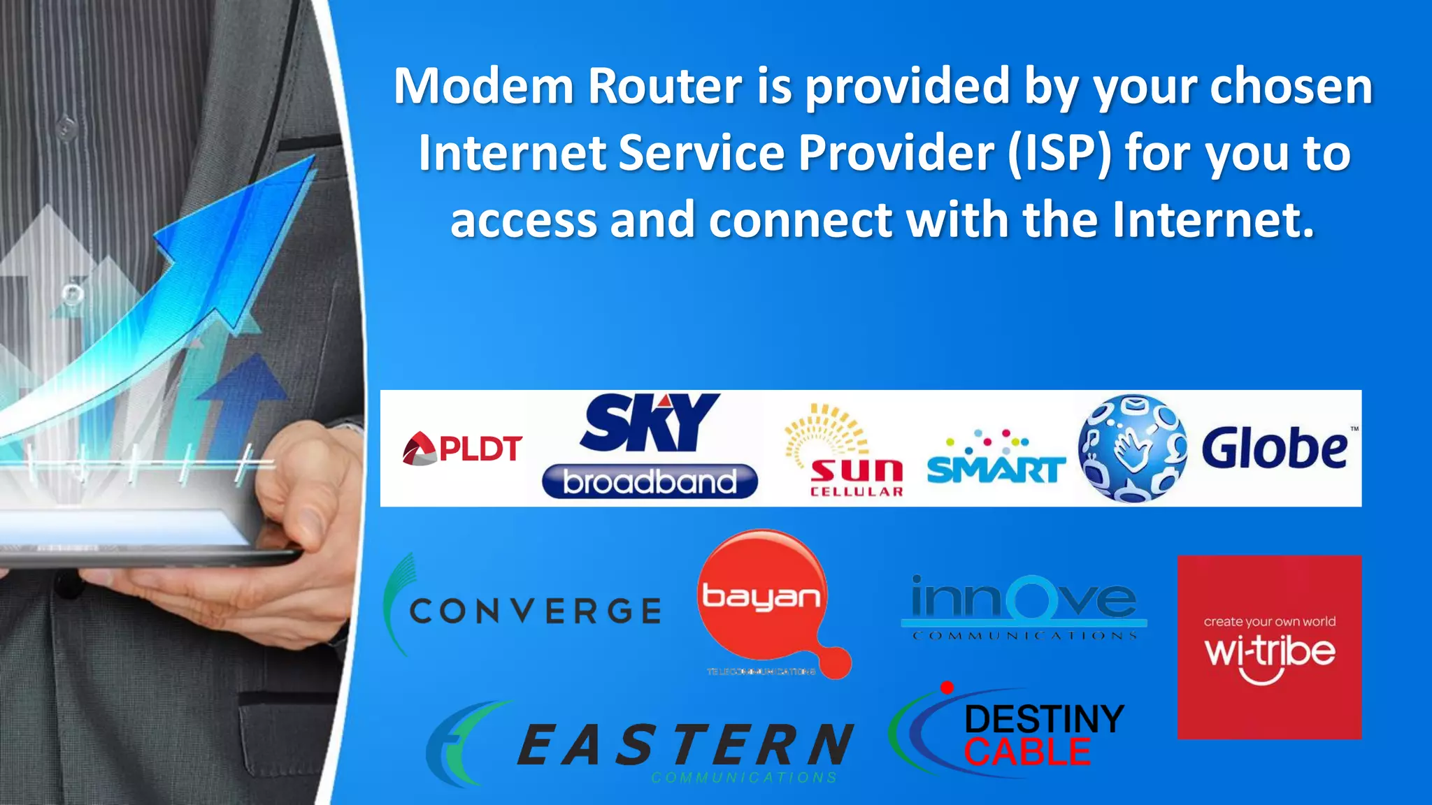 Modem Router is provided by your chosen
Internet Service Provider (ISP) for you to
access and connect with the Internet.
 
