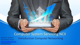 Computer System Servicing NCII
Introduction Computer NetworkingMarvin B. Broñoso
CSS Teacher/Trainer
mbronoso@gmail.com
0918 6975164
 