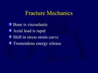 Fracture Mechanics
Bone is viscoelastic
Axial load is rapid
Shift in stress strain curve
Tremendous energy release
 