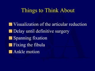 Visualization of the articular reduction
Delay until definitive surgery
Spanning fixation
Fixing the fibula
Ankle motion
Things to Think About
 