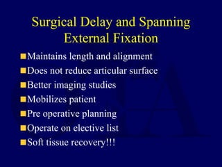 Surgical Delay and Spanning
External Fixation
Maintains length and alignment
Does not reduce articular surface
Better imaging studies
Mobilizes patient
Pre operative planning
Operate on elective list
Soft tissue recovery!!!
 