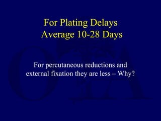 For Plating Delays
Average 10-28 Days
For percutaneous reductions and
external fixation they are less – Why?
 