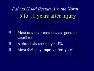 5 to 11 years after injury
Most rate their outcome as good or
excellent
Arthrodesis rate only ~ 5%
Most feel they improve for years
Fair to Good Results Are the Norm
 