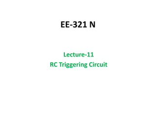 EE-321 N
Lecture-11
RC Triggering Circuit
 