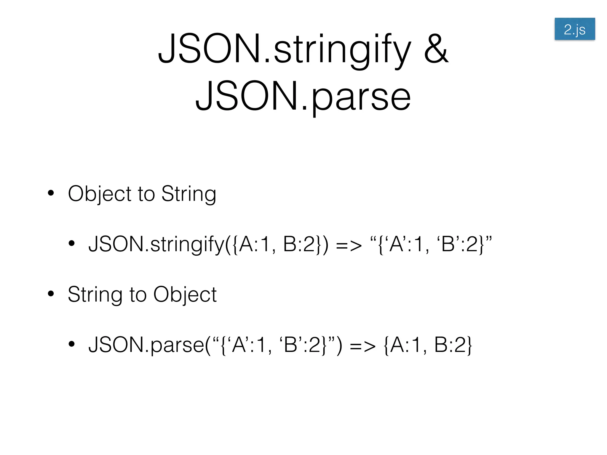 JSON.stringify &
JSON.parse
• Object to String
• JSON.stringify({A:1, B:2}) => “{‘A’:1, ‘B’:2}”
• String to Object
• JSON.parse(“{‘A’:1, ‘B’:2}”) => {A:1, B:2}
2.js
 