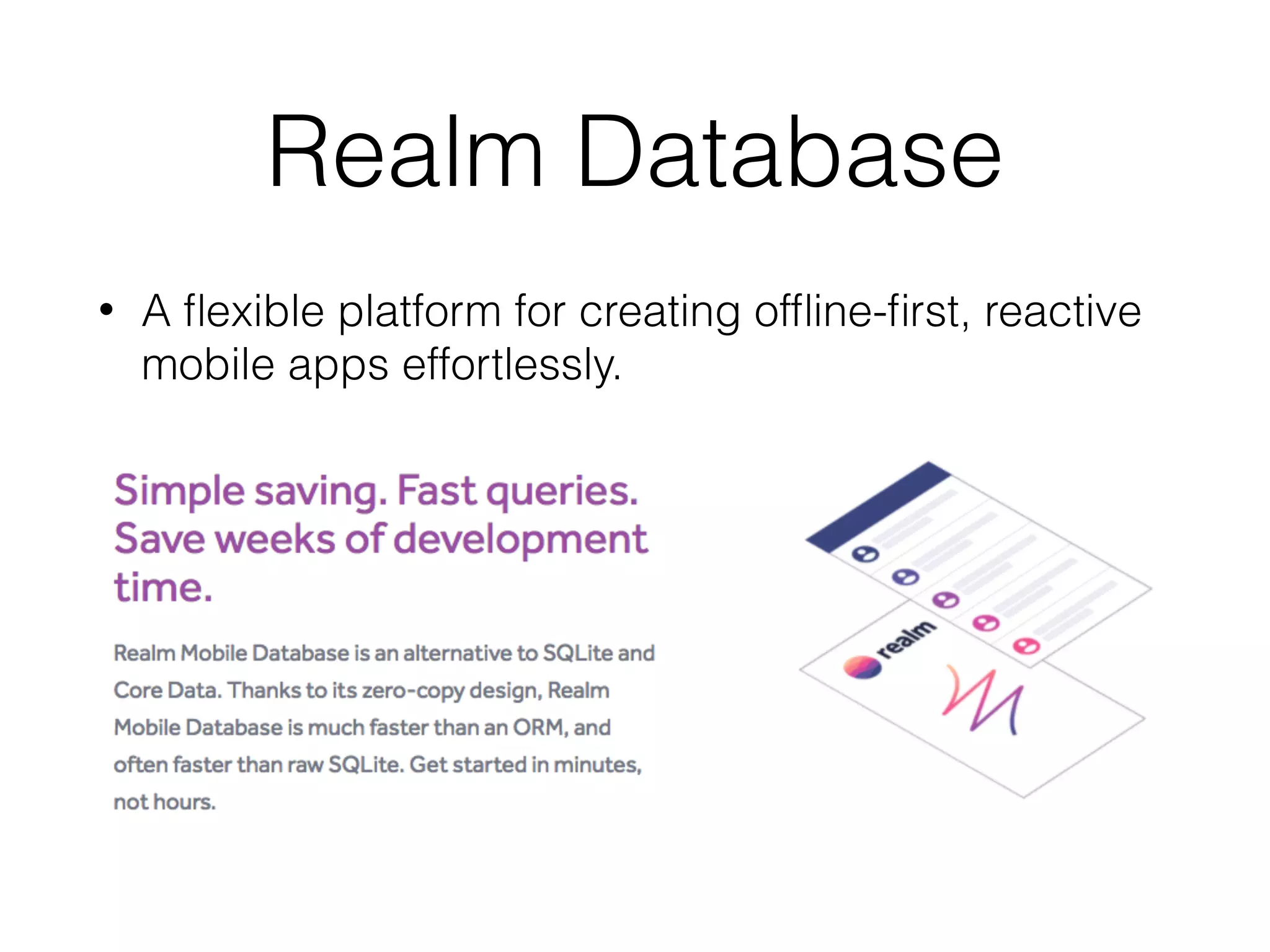 Realm Database
• A ﬂexible platform for creating ofﬂine-ﬁrst, reactive
mobile apps effortlessly.
 