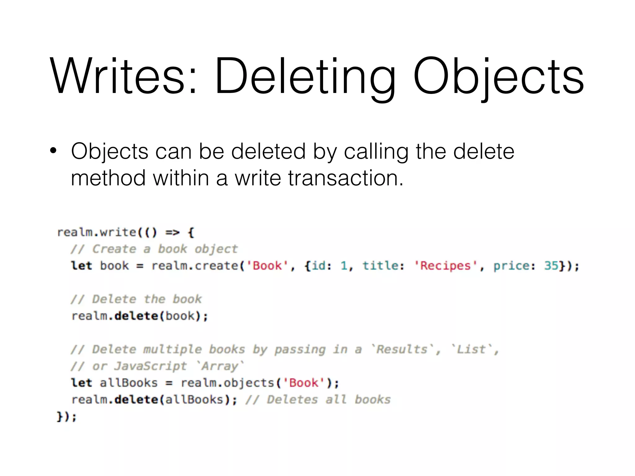 Writes: Deleting Objects
• Objects can be deleted by calling the delete
method within a write transaction.
 