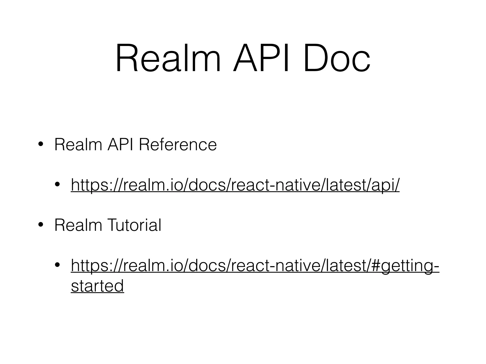 Realm API Doc
• Realm API Reference
• https://realm.io/docs/react-native/latest/api/
• Realm Tutorial
• https://realm.io/docs/react-native/latest/#getting-
started
 