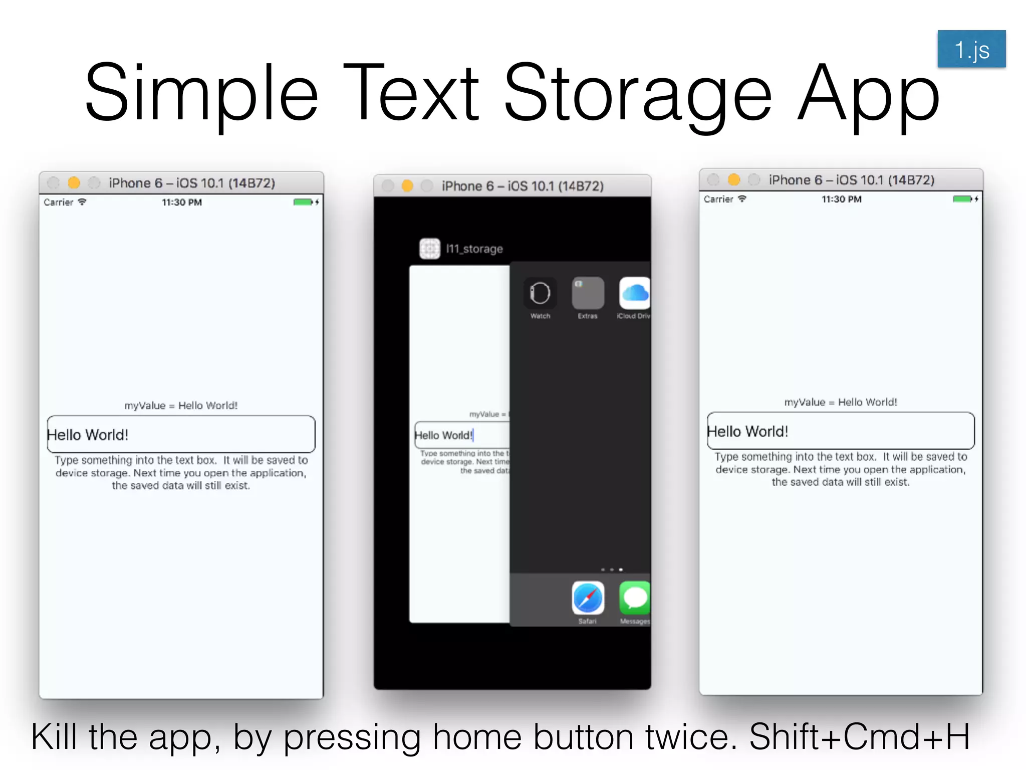 Simple Text Storage App
Kill the app, by pressing home button twice. Shift+Cmd+H
1.js
 